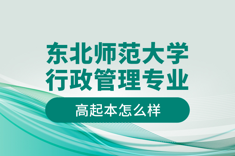 東北師范大學(xué)行政管理專業(yè)高起本怎么樣？