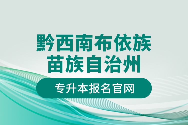 黔西南布依族苗族自治州專升本報(bào)名官網(wǎng)？