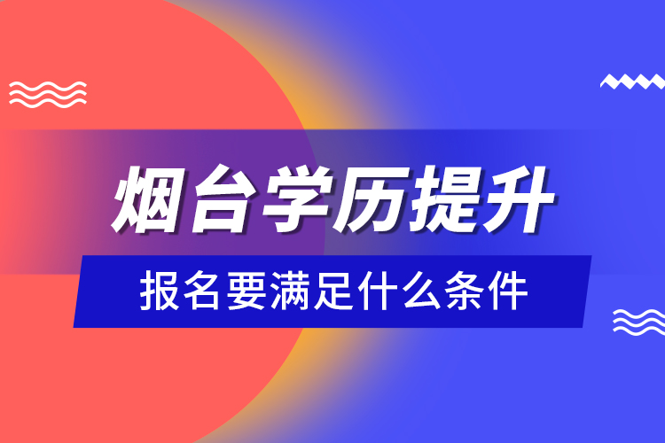 煙臺(tái)學(xué)歷提升報(bào)名要滿足什么條件？