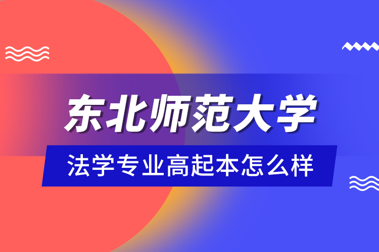 東北師范大學(xué)法學(xué)專業(yè)高起本怎么樣？