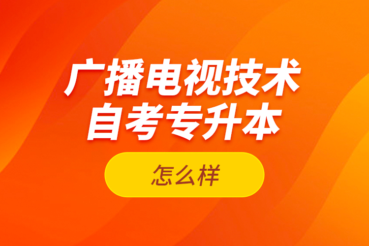 廣播電視技術自考專升本怎么樣？