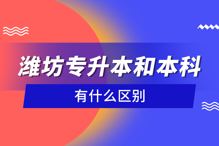 濰坊專升本和本科有什么區(qū)別？