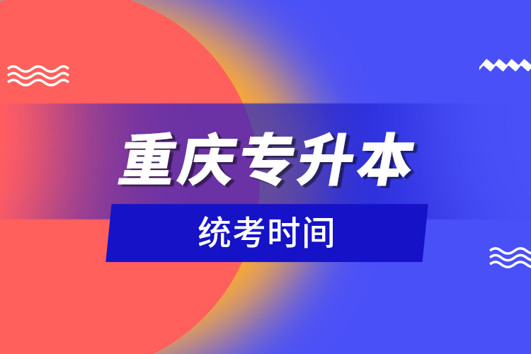 重慶專升本統(tǒng)考時間？