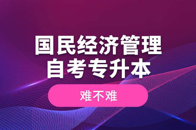 國民經(jīng)濟管理自考專升本難不難？