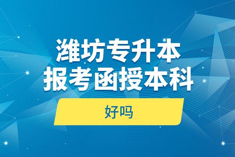 濰坊專升本報考函授本科好嗎？