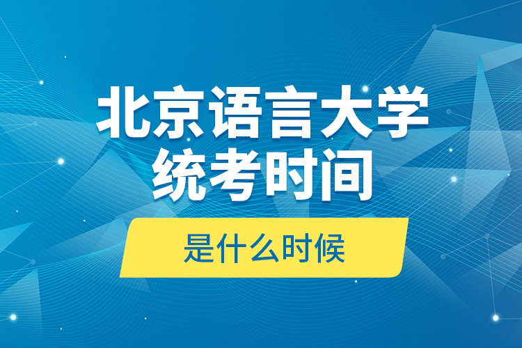 北京語言大學統(tǒng)考時間是什么時候？