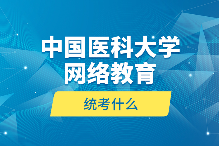 中國醫(yī)科大學(xué)網(wǎng)絡(luò)教育統(tǒng)考什么？