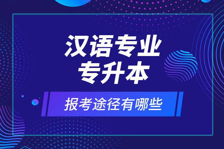 漢語專業(yè)專升本報(bào)考途徑有哪些？