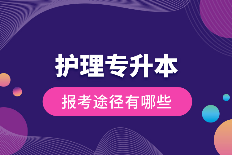 護理專升本的報考途徑有哪些？