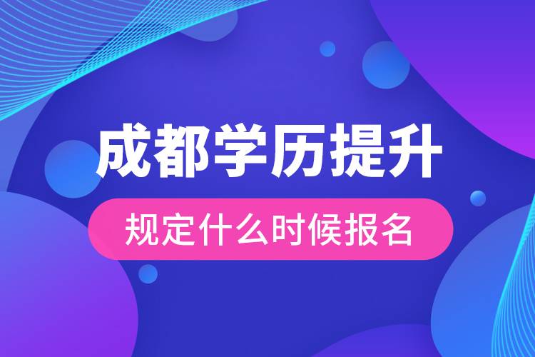 成都學(xué)歷提升規(guī)定什么時候報名？