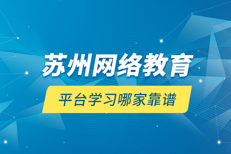 蘇州網(wǎng)絡教育平臺學習哪家靠譜？