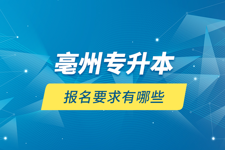 亳州專升本報名要求有哪些？