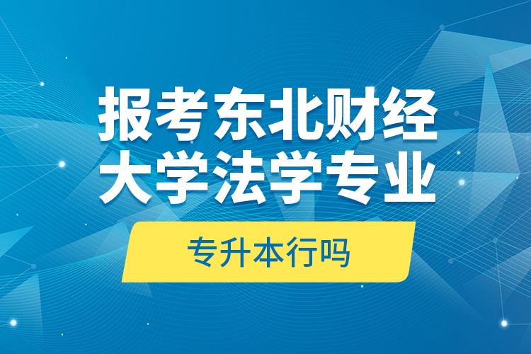 報(bào)考東北財(cái)經(jīng)大學(xué)法學(xué)專業(yè)專升本行嗎？