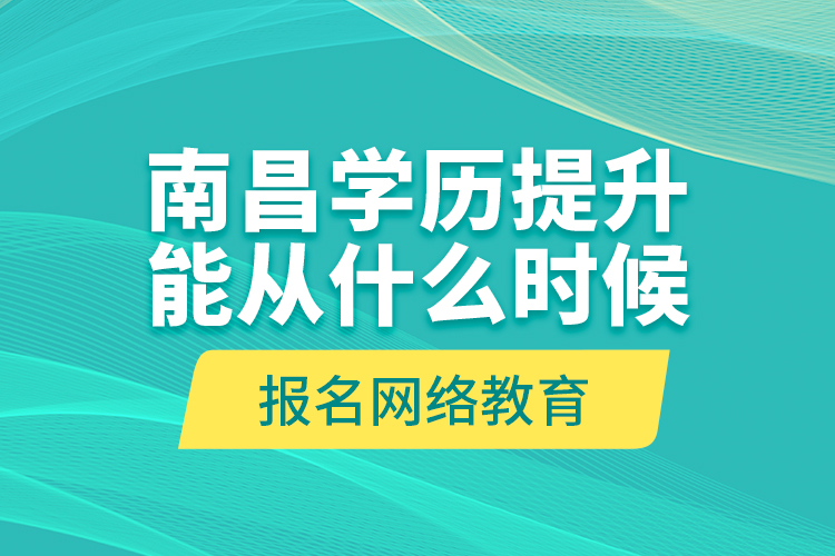 南昌學(xué)歷提升能從什么時(shí)候報(bào)名網(wǎng)絡(luò)教育？