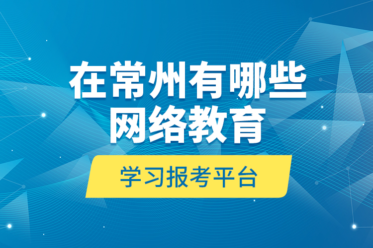 在常州有哪些網(wǎng)絡(luò)教育學(xué)習(xí)報考平臺？