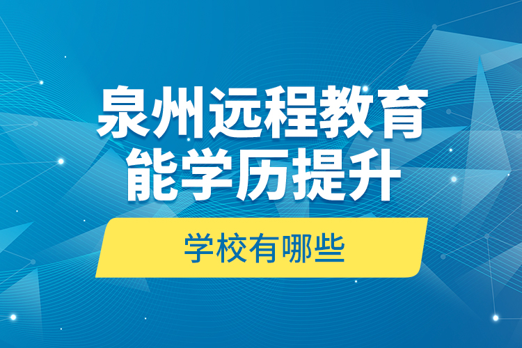 泉州遠程教育能學(xué)歷提升的學(xué)校有哪些？