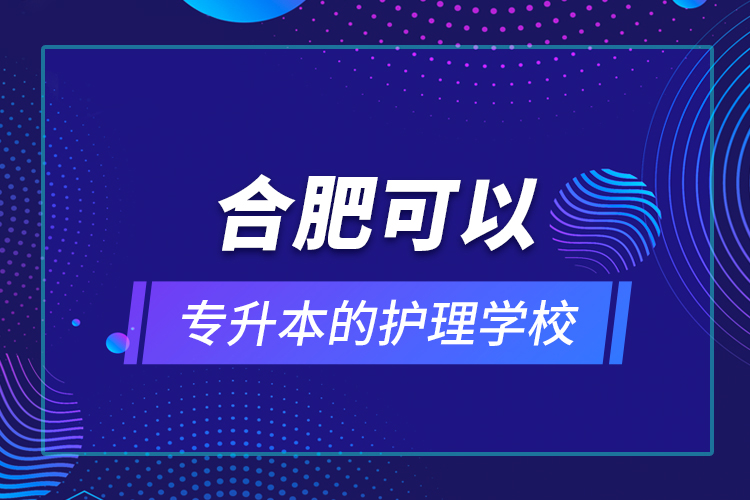 合肥可以專升本的護理學校