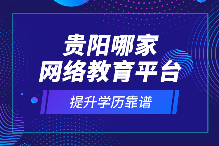 貴陽哪家網(wǎng)絡(luò)教育平臺提升學(xué)歷靠譜？