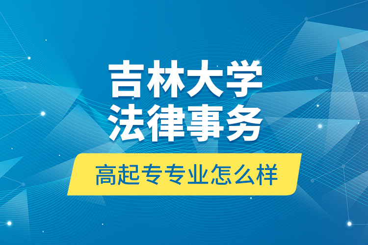 吉林大學法律事務高起專專業(yè)怎么樣？