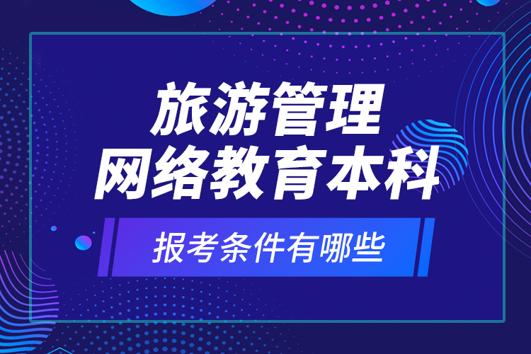 旅游管理網(wǎng)絡(luò)教育本科報(bào)考條件有哪些？