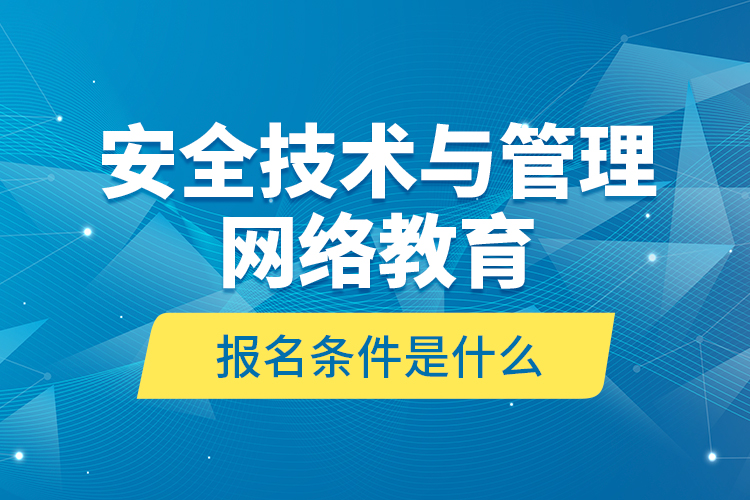 安全技術(shù)與管理網(wǎng)絡(luò)教育報名條件是什么？