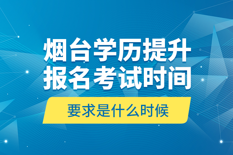 煙臺(tái)學(xué)歷提升報(bào)名考試時(shí)間要求是什么時(shí)候？