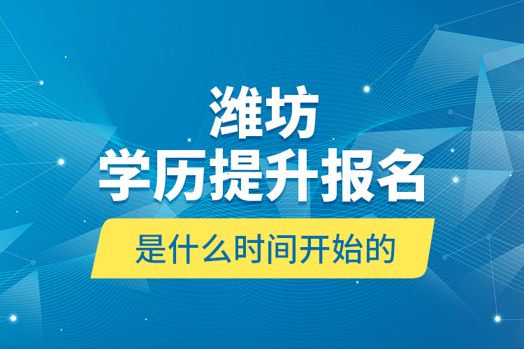 濰坊學(xué)歷提升報(bào)名是什么時(shí)間開(kāi)始的？