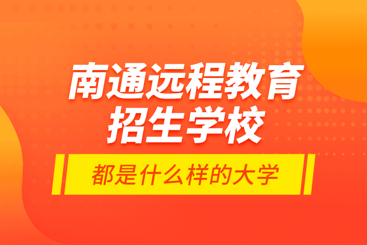 南通遠程教育招生學校都是什么樣的大學？