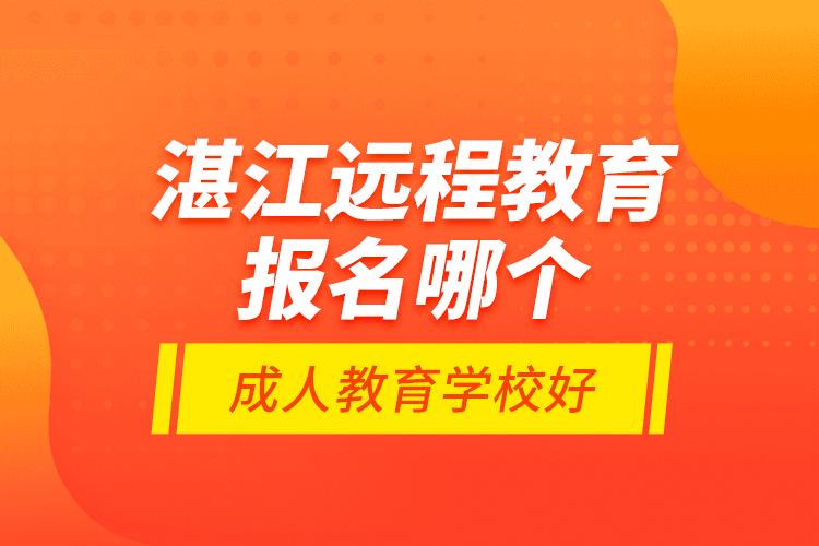 湛江遠程教育報名哪個成人教育學(xué)校好？