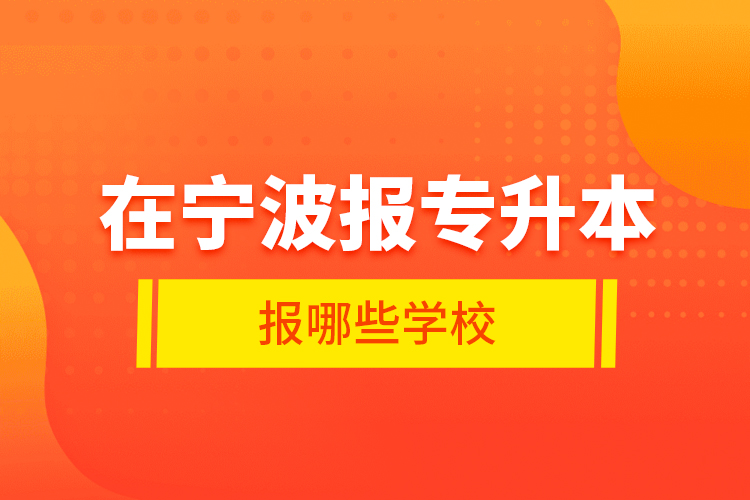 在寧波報(bào)專升本報(bào)哪些學(xué)校？