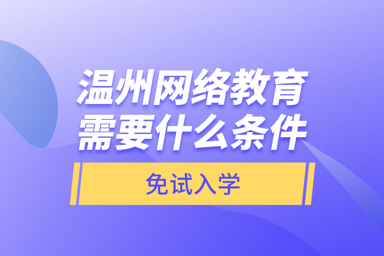 溫州網(wǎng)絡(luò)教育需要什么條件免試入學(xué)？