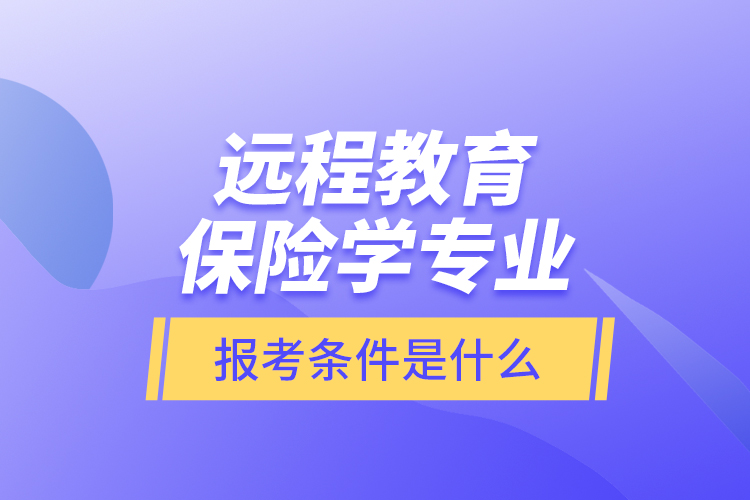 遠(yuǎn)程教育保險學(xué)專業(yè)報(bào)考條件是什么？