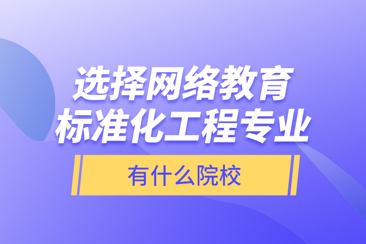 選擇網(wǎng)絡(luò)教育標(biāo)準(zhǔn)化工程專業(yè)有什么院校？