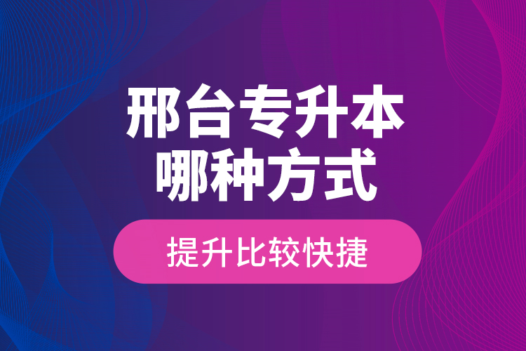 邢臺專升本哪種方式提升比較快捷？