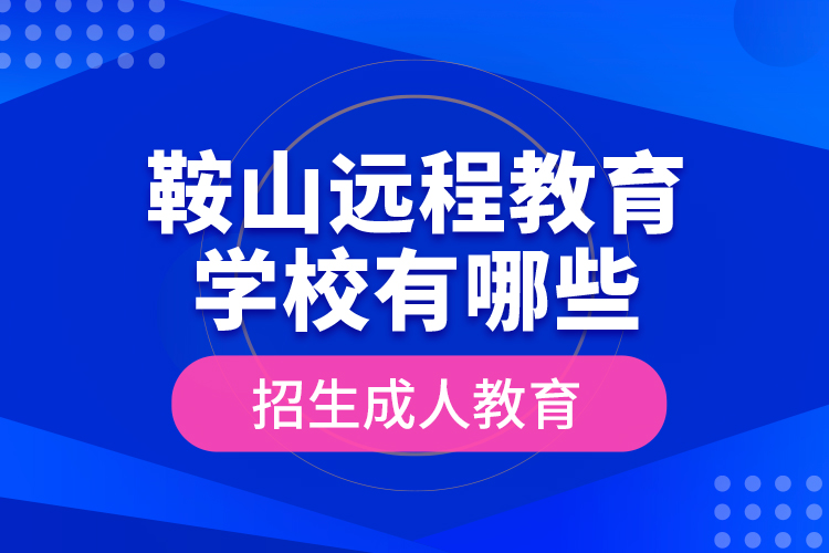 鞍山遠(yuǎn)程教育學(xué)校有哪些招生成人教育？