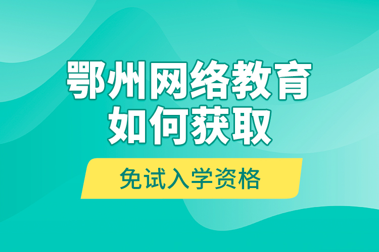 鄂州網(wǎng)絡(luò)教育如何獲取免試入學(xué)資格？