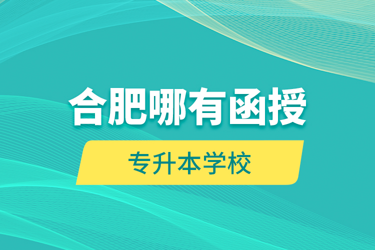 合肥哪有函授專升本學校？