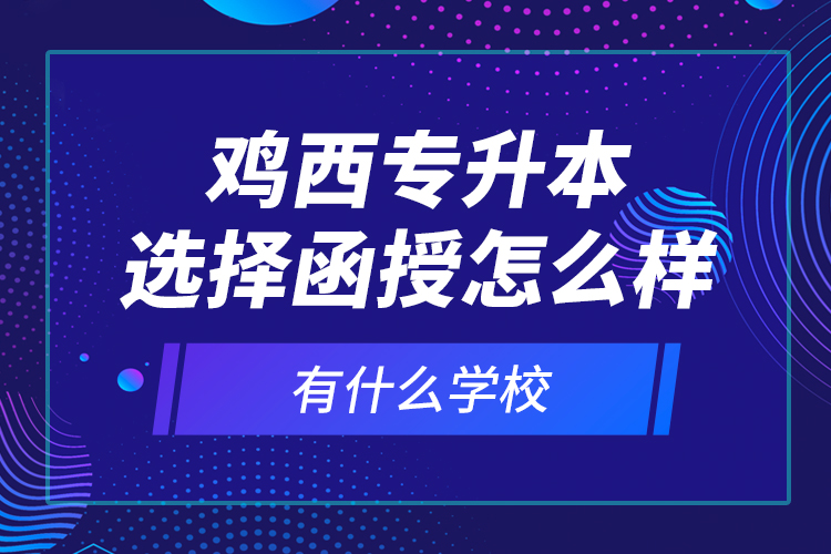 雞西專升本選擇函授怎么樣，有什么學(xué)校？