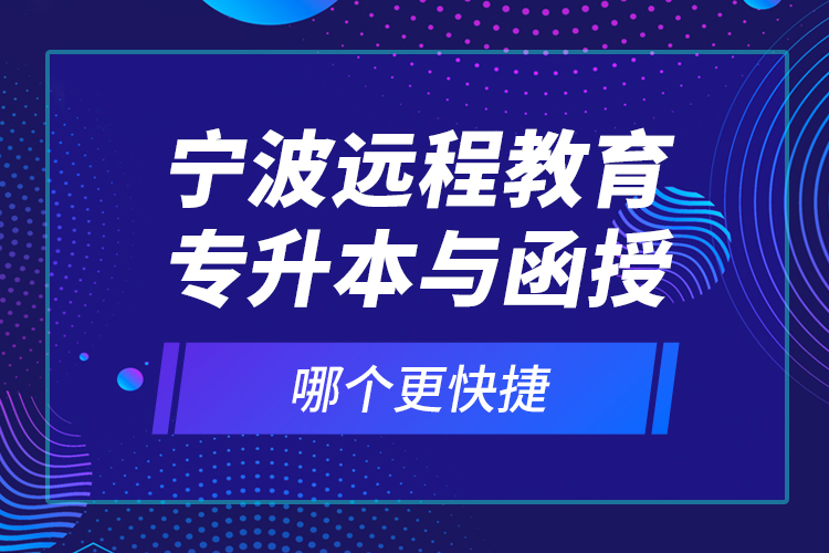 寧波遠(yuǎn)程教育專升本與函授哪個更快捷？