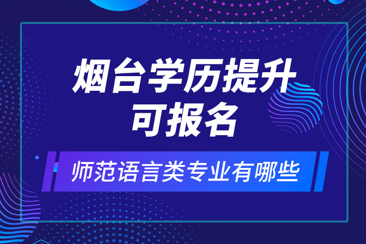 煙臺學(xué)歷提升可報(bào)名師范語言類專業(yè)有哪些？