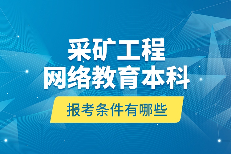 采礦工程網(wǎng)絡(luò)教育本科報(bào)考條件有哪些？