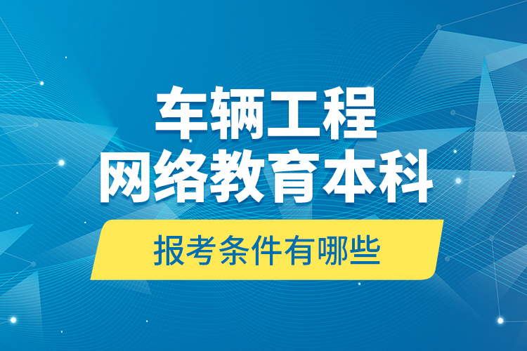 車輛工程網(wǎng)絡(luò)教育本科報(bào)考條件有哪些？