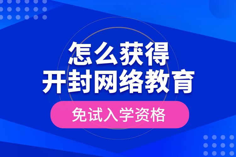 怎么獲得開封網(wǎng)絡(luò)教育免試入學(xué)資格？