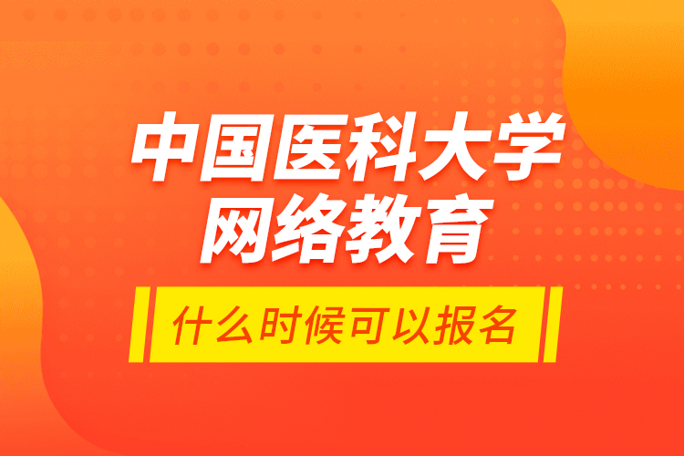 中國(guó)醫(yī)科大學(xué)網(wǎng)絡(luò)教育什么時(shí)候可以報(bào)名？