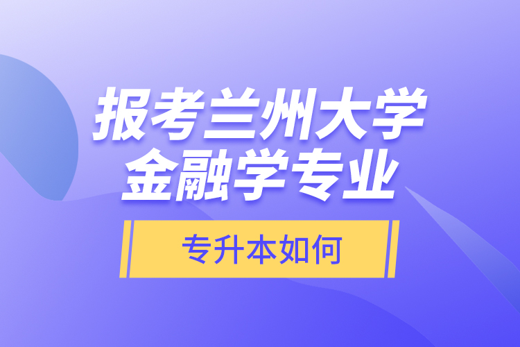 報(bào)考蘭州大學(xué)金融學(xué)專業(yè)專升本如何？