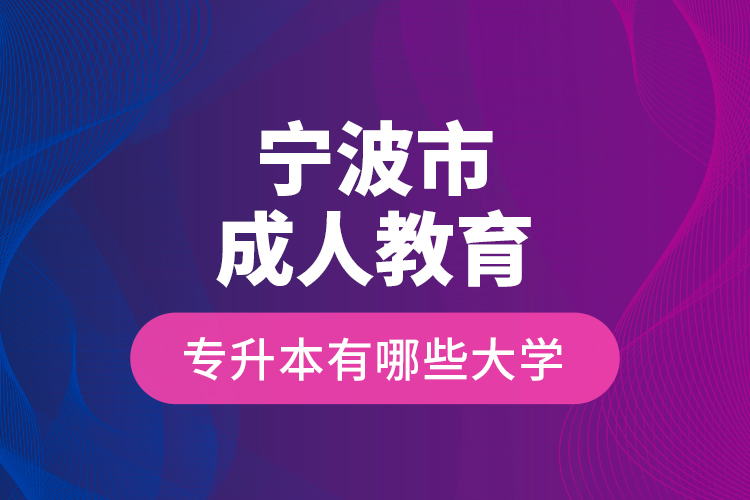 寧波市成人教育專升本有哪些大學(xué)？