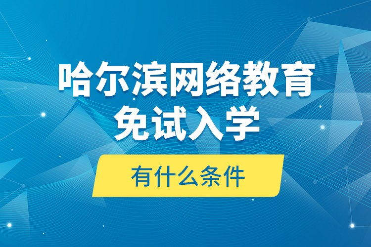 哈爾濱網(wǎng)絡(luò)教育免試入學(xué)有什么條件？