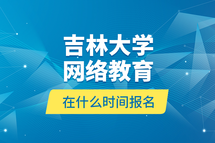 吉林大學網(wǎng)絡(luò)教育在什么時間報名？