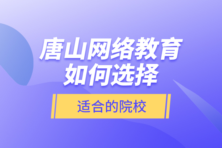 唐山網(wǎng)絡(luò)教育如何選擇適合的院校？