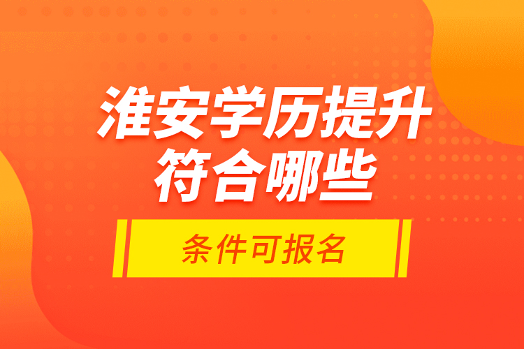 淮安學歷提升符合哪些條件可報名？